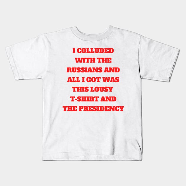 I Colluded With the Russians and All I Got Was the Presidency Kids T-Shirt by HuhWhatHeyWhoDat